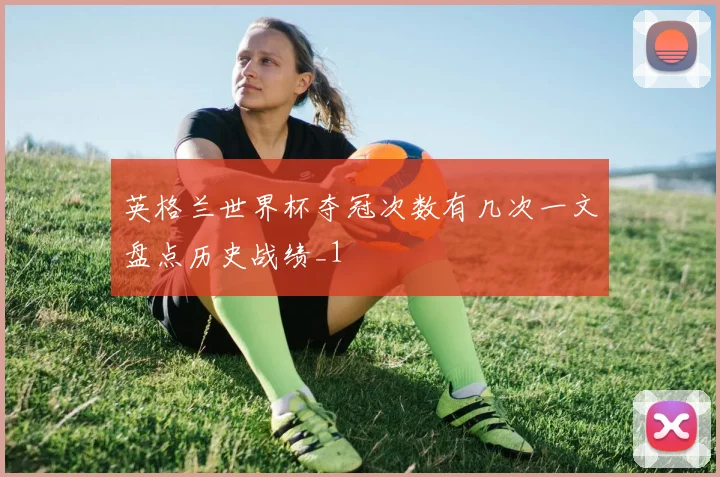 英格兰世界杯夺冠次数有几次一文盘点历史战绩_1