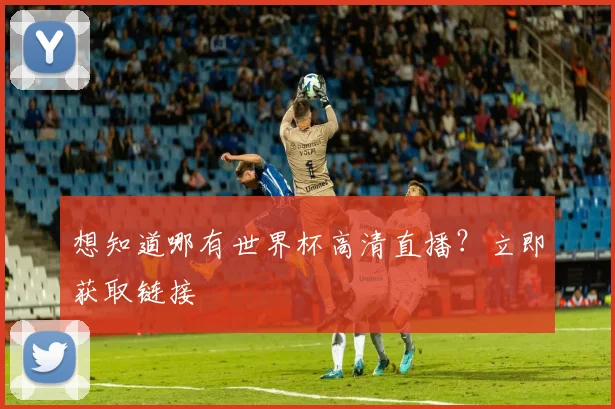 想知道哪有世界杯高清直播？立即获取链接