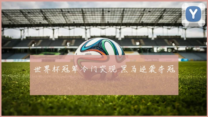 世界杯冠军冷门突现 黑马逆袭夺冠