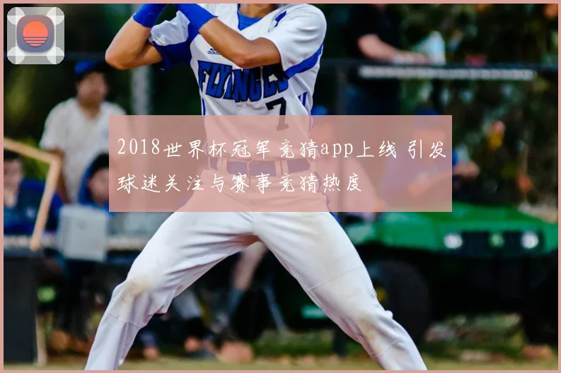 2018世界杯冠军竞猜app上线 引发球迷关注与赛事竞猜热度