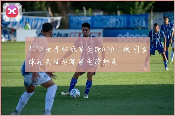2018世界杯冠军竞猜app上线 引发球迷关注与赛事竞猜热度