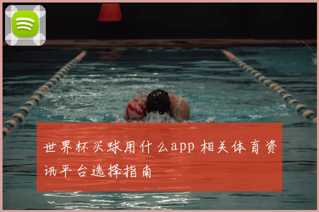 世界杯买球用什么app 相关体育资讯平台选择指南