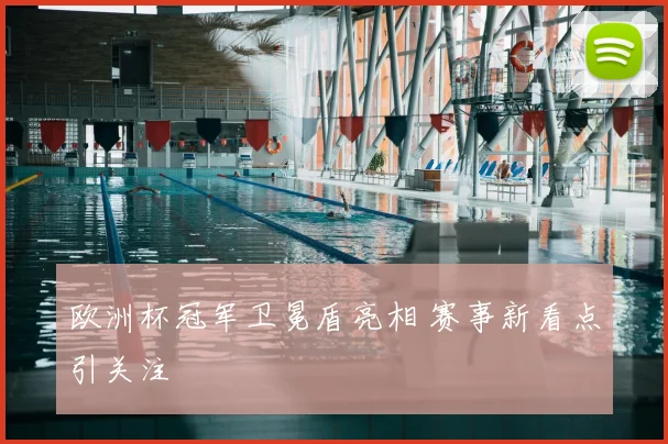 欧洲杯冠军卫冕盾亮相 赛事新看点引关注