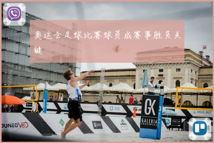 奥运会足球比赛球员成赛事胜负关键