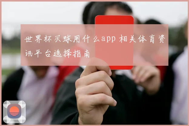 世界杯买球用什么app 相关体育资讯平台选择指南