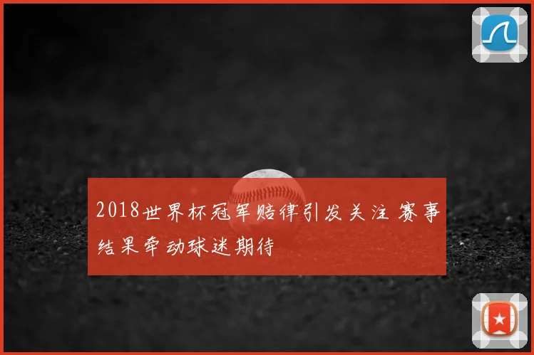 2018世界杯冠军赔律引发关注 赛事结果牵动球迷期待