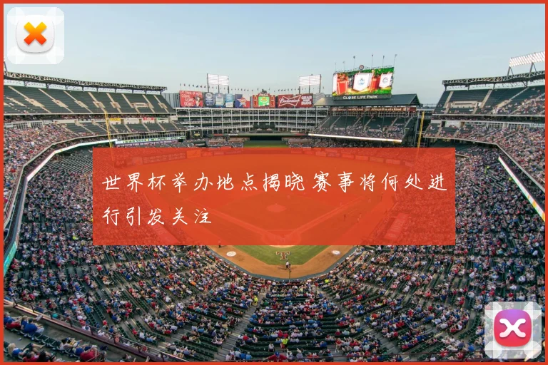 世界杯举办地点揭晓 赛事将何处进行引发关注