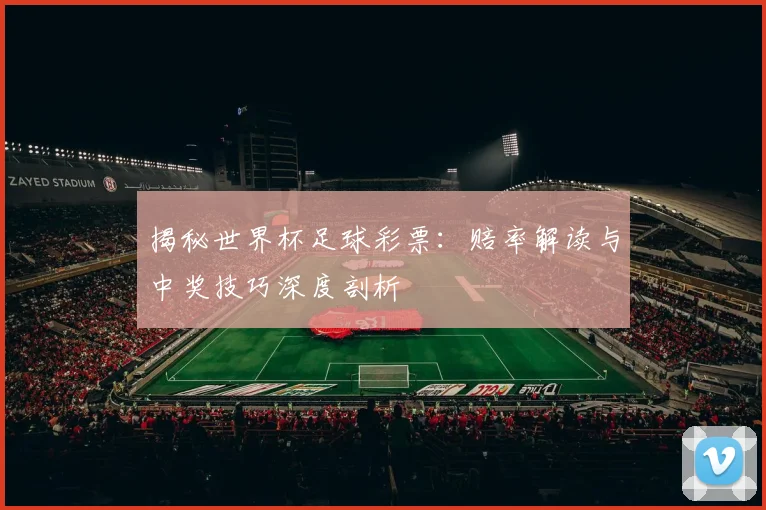 揭秘世界杯足球彩票：赔率解读与中奖技巧深度剖析