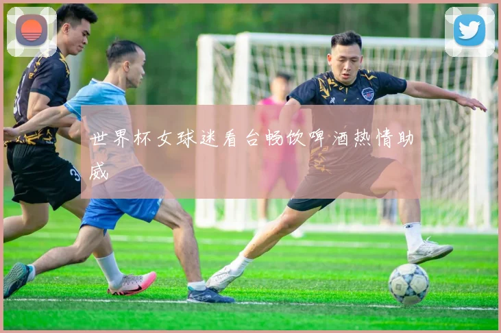 世界杯女球迷看台畅饮啤酒热情助威