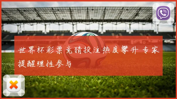 世界杯彩票竞猜投注热度攀升 专家提醒理性参与
