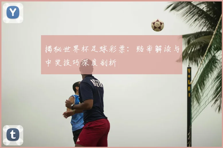 揭秘世界杯足球彩票：赔率解读与中奖技巧深度剖析