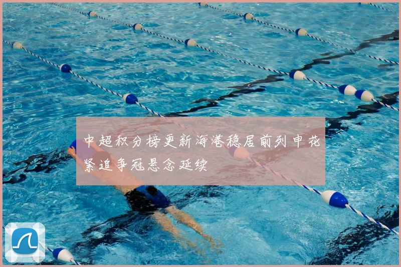 中超积分榜更新海港稳居前列申花紧追争冠悬念延续
