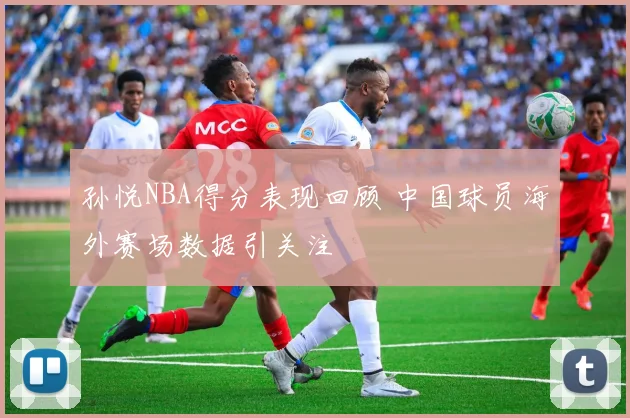 孙悦NBA得分表现回顾 中国球员海外赛场数据引关注