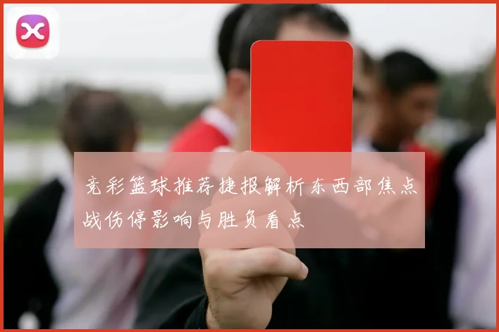 竞彩篮球推荐捷报解析东西部焦点战伤停影响与胜负看点