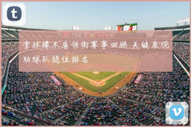 索林橡木盾领衔赛事回顾 关键表现助球队稳住排名