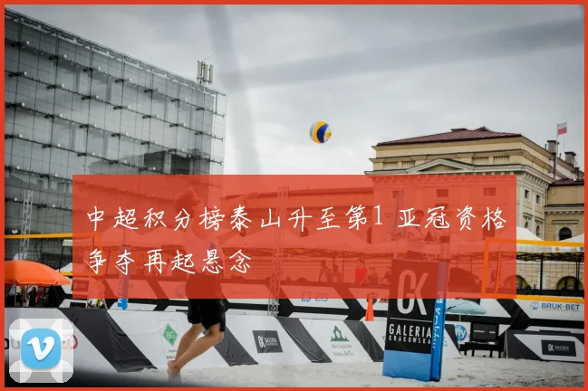 中超积分榜泰山升至第1 亚冠资格争夺再起悬念