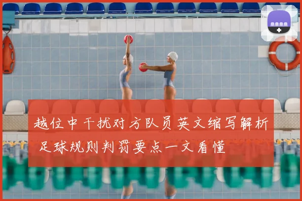 越位中干扰对方队员英文缩写解析 足球规则判罚要点一文看懂