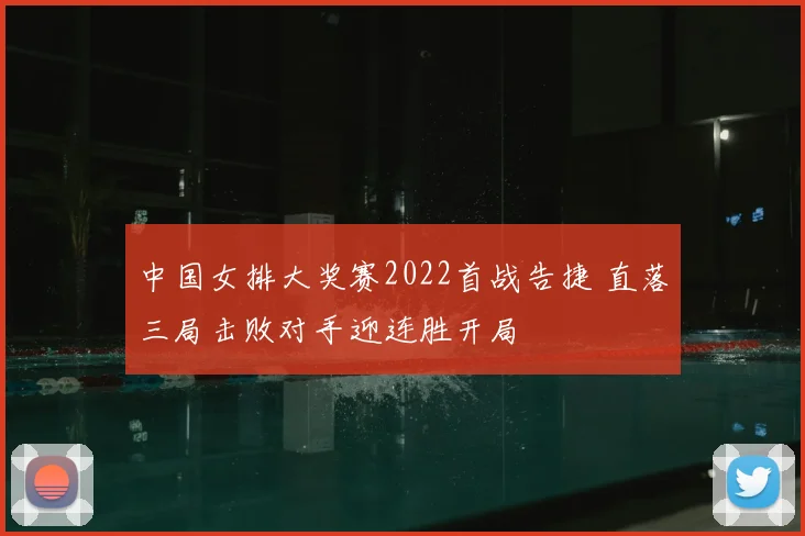 中国女排大奖赛2022首战告捷 直落三局击败对手迎连胜开局