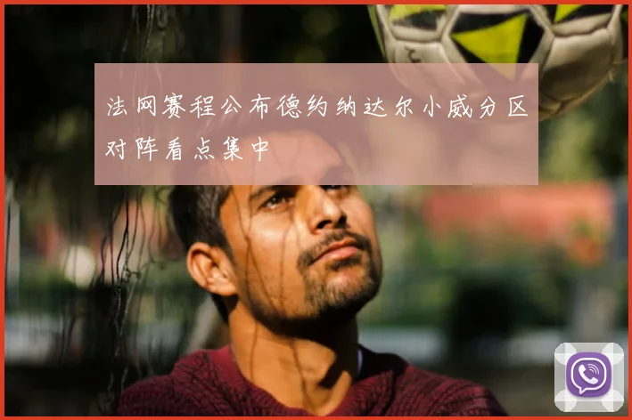 法网赛程公布德约纳达尔小威分区对阵看点集中