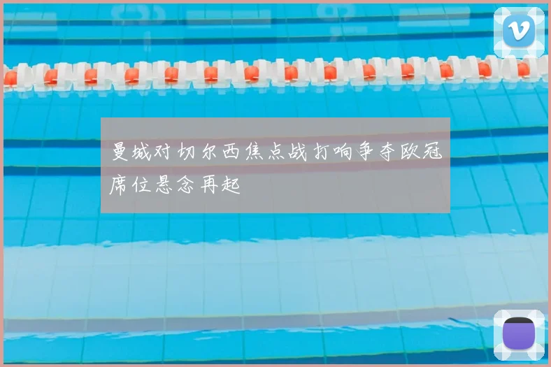 曼城对切尔西焦点战打响争夺欧冠席位悬念再起