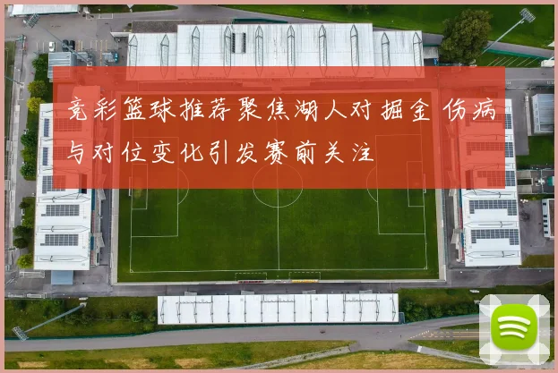 竞彩篮球推荐聚焦湖人对掘金 伤病与对位变化引发赛前关注