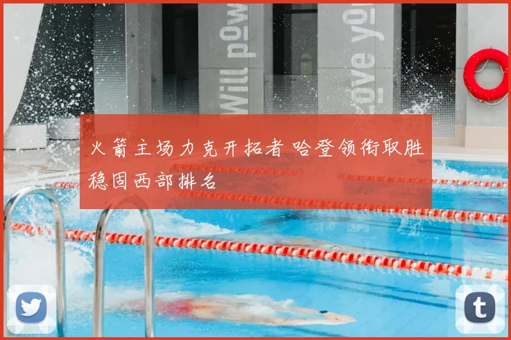 火箭主场力克开拓者 哈登领衔取胜稳固西部排名