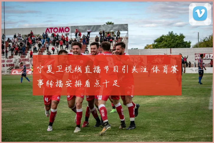 宁夏卫视线直播节目引关注 体育赛事转播安排看点十足