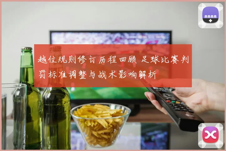 越位规则修订历程回顾 足球比赛判罚标准调整与战术影响解析