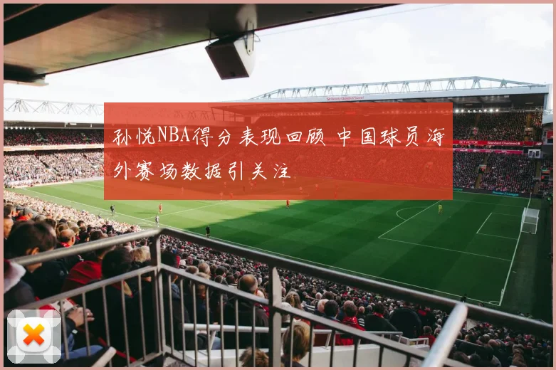 孙悦NBA得分表现回顾 中国球员海外赛场数据引关注