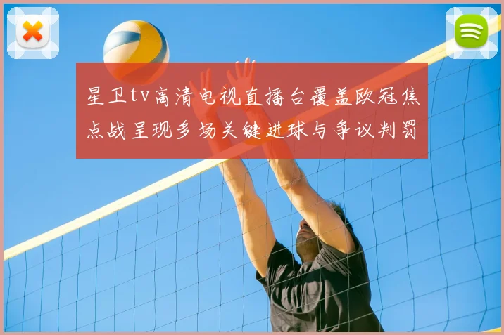 星卫tv高清电视直播台覆盖欧冠焦点战呈现多场关键进球与争议判罚
