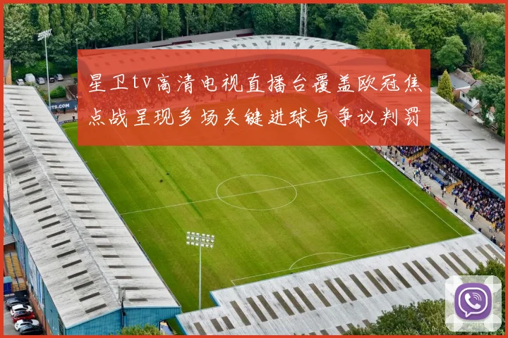 星卫tv高清电视直播台覆盖欧冠焦点战呈现多场关键进球与争议判罚